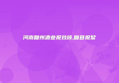 河南睢州酒业祝效颜,睢县祝黎