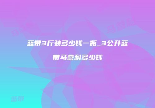 蓝带3斤装多少钱一瓶_3公升蓝带马爹利多少钱