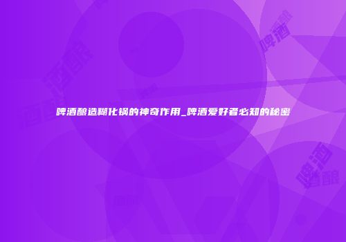 啤酒酿造糊化锅的神奇作用_啤酒爱好者必知的秘密