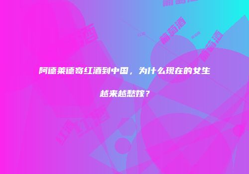 阿德莱德寄红酒到中国，为什么现在的女生越来越愁嫁？