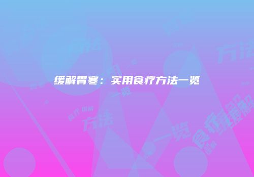 缓解胃寒：实用食疗方法一览