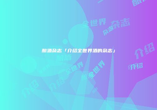 酿酒杂志「介绍全世界酒的杂志」