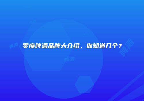 零度啤酒品牌大介绍，你知道几个？