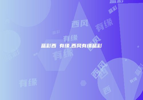 蓝彩西鳯有缘,西风有缘蓝彩