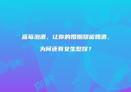 蓝莓泡酒，让你的婚姻甜蜜如酒，为何还有女生愁嫁？
