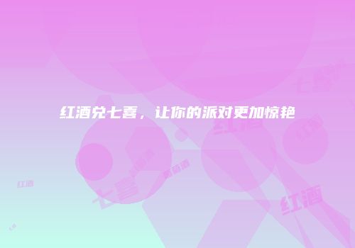 红酒兑七喜，让你的派对更加惊艳