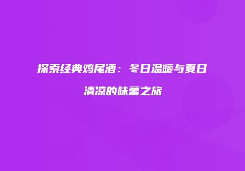 探索经典鸡尾酒：冬日温暖与夏日清凉的味蕾之旅