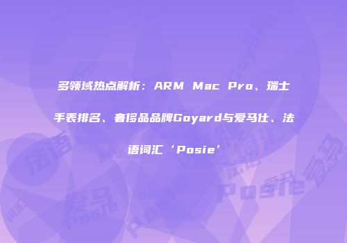 多领域热点解析：ARM Mac Pro、瑞士手表排名、奢侈品品牌Goyard与爱马仕、法语词汇‘Posie’