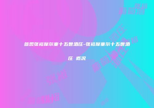 参观张裕摩尔塞十五世酒庄-张裕摩塞尔十五世酒庄 概况