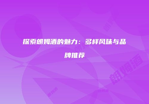 探索朗姆酒的魅力：多样风味与品牌推荐