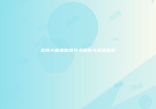 沱牌大曲酒酿酒技术解析与品质鉴赏