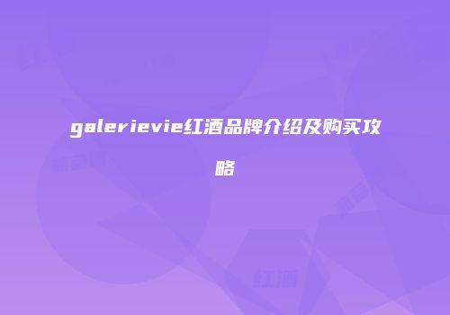galerievie红酒品牌介绍及购买攻略