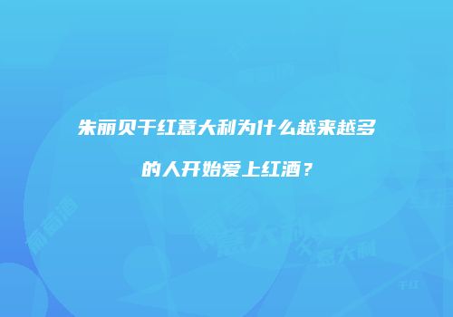 朱丽贝干红意大利为什么越来越多的人开始爱上红酒？