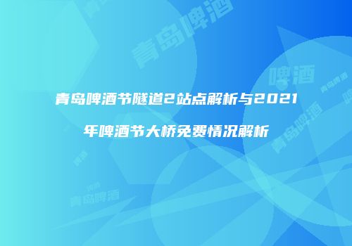 青岛啤酒节隧道2站点解析与2021年啤酒节大桥免费情况解析