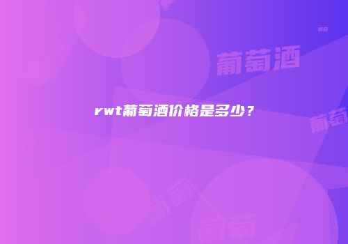 rwt葡萄酒价格是多少？