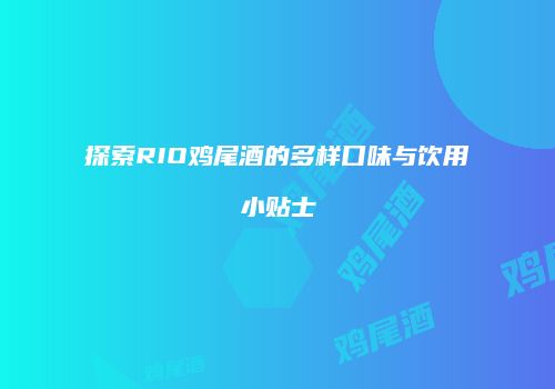 探索RIO鸡尾酒的多样口味与饮用小贴士