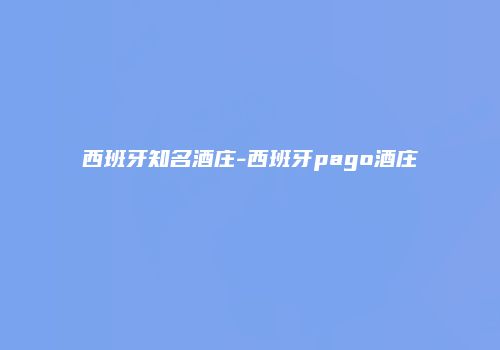 西班牙知名酒庄-西班牙pago酒庄