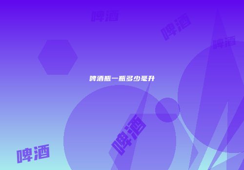 啤酒瓶一瓶多少毫升