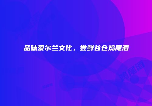 品味爱尔兰文化，尝鲜谷仓鸡尾酒
