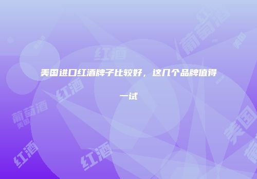 美国进口红酒牌子比较好，这几个品牌值得一试