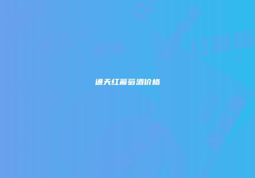 通天红葡萄酒价格