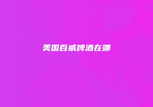 美国百威啤酒在哪