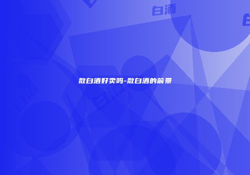 散白酒好卖吗-散白酒的前景