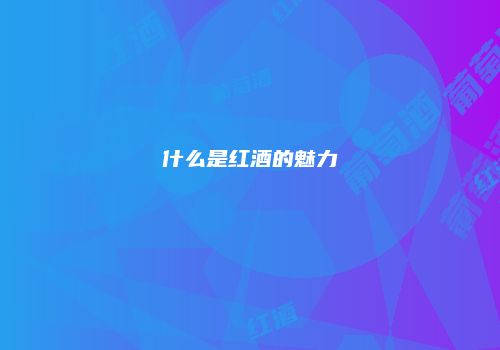 什么是红酒的魅力