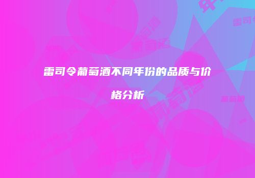 雷司令葡萄酒不同年份的品质与价格分析