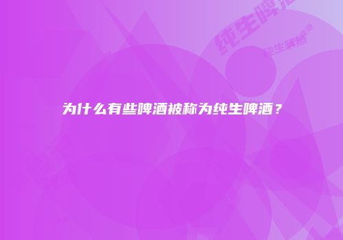 为什么有些啤酒被称为纯生啤酒？