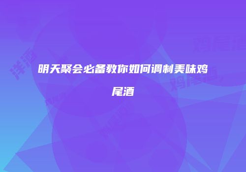 明天聚会必备教你如何调制美味鸡尾酒