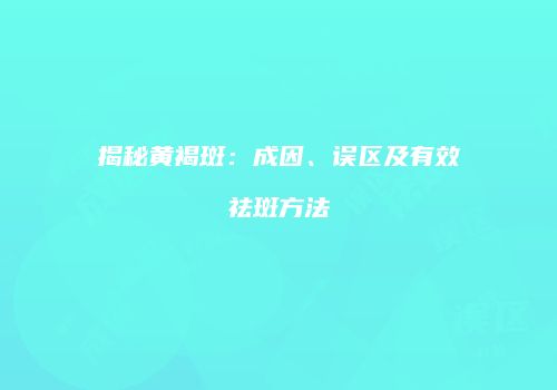 揭秘黄褐斑：成因、误区及有效祛斑方法