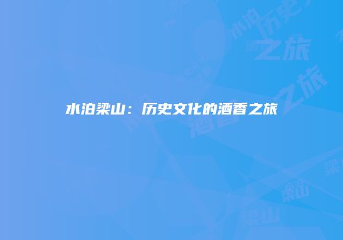 水泊梁山：历史文化的酒香之旅