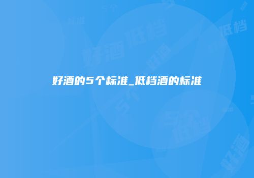 好酒的5个标准_低档酒的标准