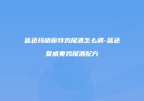 蓝色玛格丽特鸡尾酒怎么调-蓝色夏威夷鸡尾酒配方
