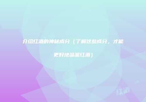 介绍红酒的神秘成分（了解这些成分，才能更好地品鉴红酒）