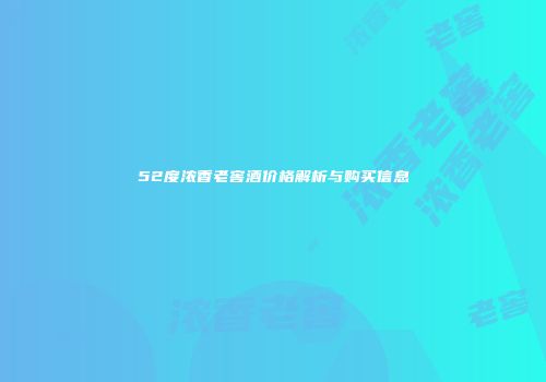 52度浓香老窖酒价格解析与购买信息