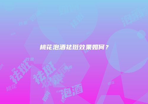 桃花泡酒祛斑效果如何？