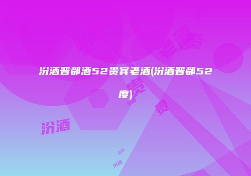 汾酒晋都酒52贵宾老酒(汾酒晋都52度)