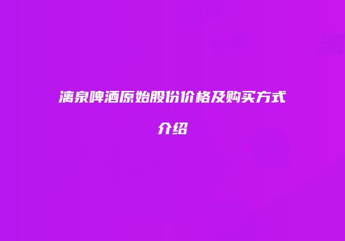 漓泉啤酒原始股份价格及购买方式介绍