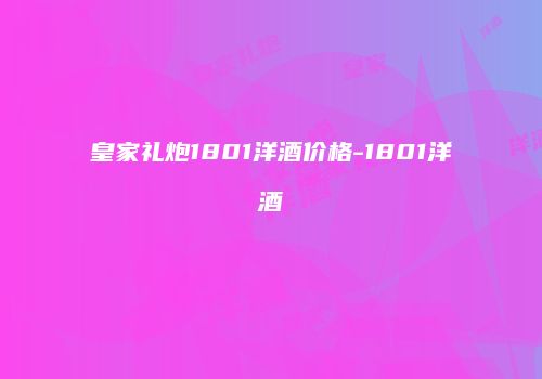 皇家礼炮1801洋酒价格-1801洋酒