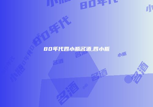 80年代四小瓶名酒,四小瓶