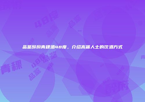 品鉴醉府青稞酒48度，介绍高端人士的饮酒方式