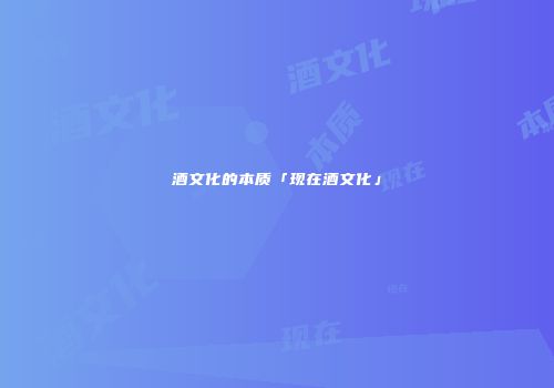 酒文化的本质「现在酒文化」