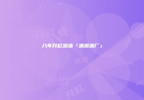 八年开缸源酒「酒源酒厂」