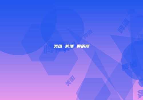 美国 啤酒 保质期