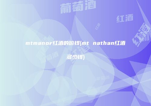 mtmanor红酒的价钱(mt nathan红酒多少钱)