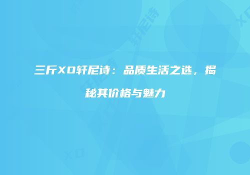 三斤XO轩尼诗：品质生活之选，揭秘其价格与魅力
