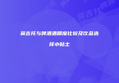 莫吉托与啤酒酒精度比较及饮品选择小贴士