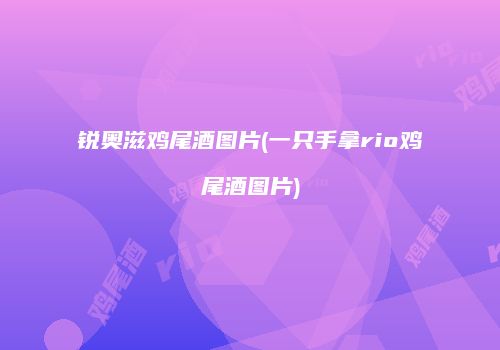 锐奥滋鸡尾酒图片(一只手拿rio鸡尾酒图片)